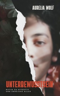 Unterbewusstsein - Nutze es effektiv und erreiche Alles - Aurelia Wolf - ebook
