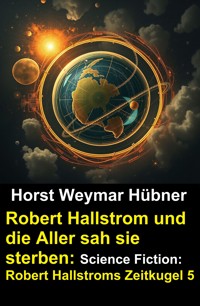 Robert Hallstrom und die Aller sah sie sterben: Science Fiction: Robert Hallstroms Zeitkugel 5 - Horst Weymar Hübner - ebook