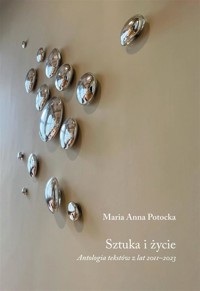 Sztuka i życie. Antologia tekstów z lat 2011-2023 - Anna Maria Potocka - książka