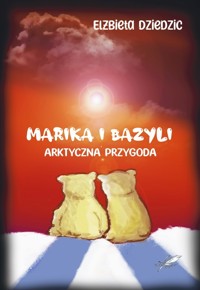 Marika i Bazyli Arktyczna przygoda - Dziedzic Elżbieta - książka