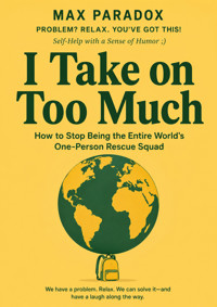 I Take on Too Much - How to Stop Being the Entire World's One-Person Rescue Squad - Max Paradox - ebook