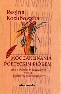Moc zaklinania poetyckim piórem czyli o motywach magicznych w poezji Kazimiery Iłłakowiczówny - Kozubowska Regina - książka
