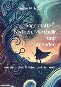 Sagenhaftes, Mythen, Märchen und Legenden - Walter W. Braun - ebook