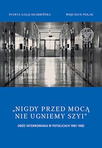 Nigdy przed mocą nie ugniemy szyi Obóz internowania w Potulicach 1981-1982 - Galij-Skarbińska Sylwia, Polak Wojciech - książka