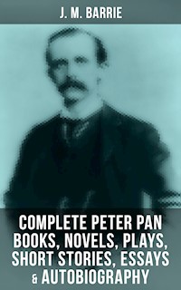 J. M. Barrie: Complete Peter Pan Books, Novels, Plays, Short Stories, Essays & Autobiography - J.M. Barrie - ebook