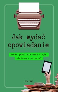 Jak wydać opowiadanie, nawet jeśli nie masz o tym zielonego pojęcia? - Ola Maj - ebook