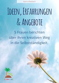 Ideen, Erfahrungen und Angebote - 5 Frauen berichten über ihren kreativen Weg in die Selbständigkeit - Katrin Kleebach - ebook