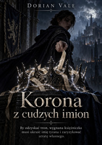 Korona z cudzych imion - By odzyskać tron, wygnana księżniczka musi ukraść imię tyrana i zaryzykować utratę własnego. - Dorian Vale - ebook