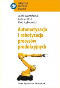 Automatyzacja i robotyzacja procesów produkcyjnych - Domińczuk Jacek, Kost Gabriel, Łebkowski Piotr - książka