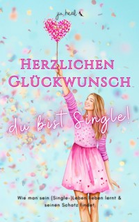 Herzlichen Glückwunsch, du bist Single! - Ju Heal - ebook
