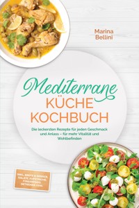Mediterrane Küche Kochbuch: Die leckersten Rezepte für jeden Geschmack und Anlass – für mehr Vitalität und Wohlbefinden – inkl. Brote & Gebäck, Salate, Aufstriche, Fingerfood, Getränke uvm. - Marina Bellini - ebook