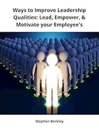 Ways to Improve Leadership Qualities: Lead, Empower, & Motivate your Employee's - Stephen Berkley - ebook