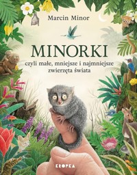 Minorki, czyli małe, mniejsze i najmniejsze stworzenia świata - Minor Marcin - książka