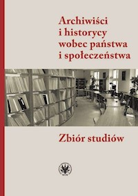 Archiwiści i historycy wobec państwa i społeczeństwa Zbiór studiów -  - książka