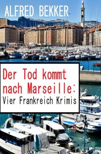 Der Tod kommt nach Marseille: Vier Frankreich Krimis - Alfred Bekker - ebook
