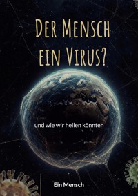 Der Mensch - ein Virus? - Ein Mensch - ebook