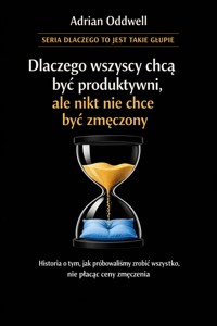 Dlaczego wszyscy chcą być produktywni, ale nikt nie chce być zmęczony - historia o tym, jak próbowaliśmy zrobić wszystko, nie płacąc ceny za wysiłek - Adrian Oddwell - ebook