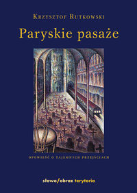 Paryskie pasaże Opowieść o tajemnych przejściach - Krzysztof Rutkowski - książka