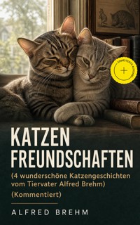 Katzenfreundschaften (4 wunderschöne Katzengeschichten vom Tiervater Alfred Brehm) (Kommentiert) - Alfred Brehm - ebook