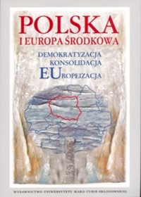 Polska i Europa Środkowa Demokratyzacja Konsolidacja Europeizacja -  - książka