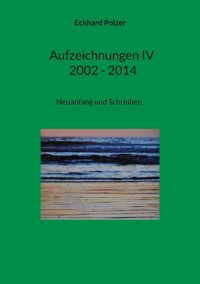 Aufzeichnungen IV; 2002 - 2014 - Eckhard Polzer - ebook