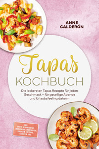 Tapas Kochbuch: Die leckersten Tapas Rezepte für jeden Geschmack – für gesellige Abende und Urlaubsfeeling daheim – inkl. Brote & Montaditos, Eingelegtes & Konserven, Suppen & Eintöpfe, Saucen & Dips - Anne Calderón - ebook