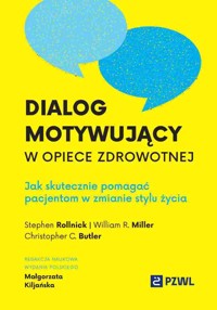 Dialog motywujący w opiece zdrowotnej. Jak skutecznie pomagać pacjentom w zmianie stylu życia - William R. Miller, Małgorzata Kiljańska, Stephen Rollnick, Christopher C. Butler - książka