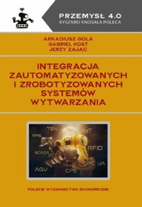 Integracja zautomatyzowanych i zrobotyzowanych systemów wytwarzania - Gola Arkadiusz, Kost Gabriel, Zając Jerzy - książka