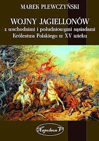 Wojny Jagiellonów z wschodnimi i południowymi sąsiadami Królestwa Polskiego w XV wieku - Marek Plewczyński - ebook