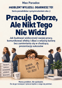 Pracuję Dobrze, Ale Nikt Tego Nie Widzi - Jak budować widoczność swojej pracy, komunikować efekty i dbać o własną karierę bez zamieniania się w chodzącą prezentację sukcesów - Max Paradox - ebook