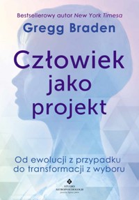 Człowiek jako projekt. Od ewolucji z przypadku do transformacji z wyboru - Gregg Braden - ebook + książka