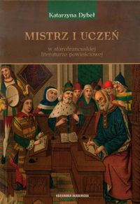 Mistrz i uczeń w starofrancuskiej literaturze powieściowej - Dybeł Katarzyna - książka