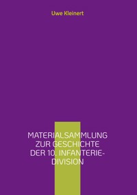 Materialsammlung zur Geschichte der 10. Infanterie-Division - Uwe Kleinert - ebook