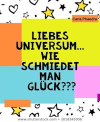 Liebes Universum... wie schmiedet man Glück??? - Carla Phaedra - ebook