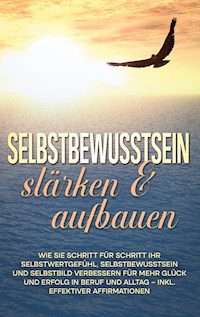 Selbstbewusstsein stärken & aufbauen: Wie Sie Schritt für Schritt Ihr Selbstwertgefühl, Selbstbewusstsein und Selbstbild verbessern für mehr Glück und Erfolg in Beruf und Alltag - inkl. effektiver Affirmationen - Nadine Engelmann - ebook