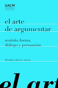 El arte de argumentar: sentido, forma, diálogo y persuasión - Pedro Reygadas - ebook
