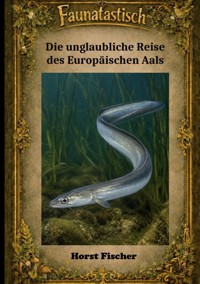 Faunatastisch® #7 - Die unglaubliche Reise des Europäischen Aals - Horst Fischer - ebook