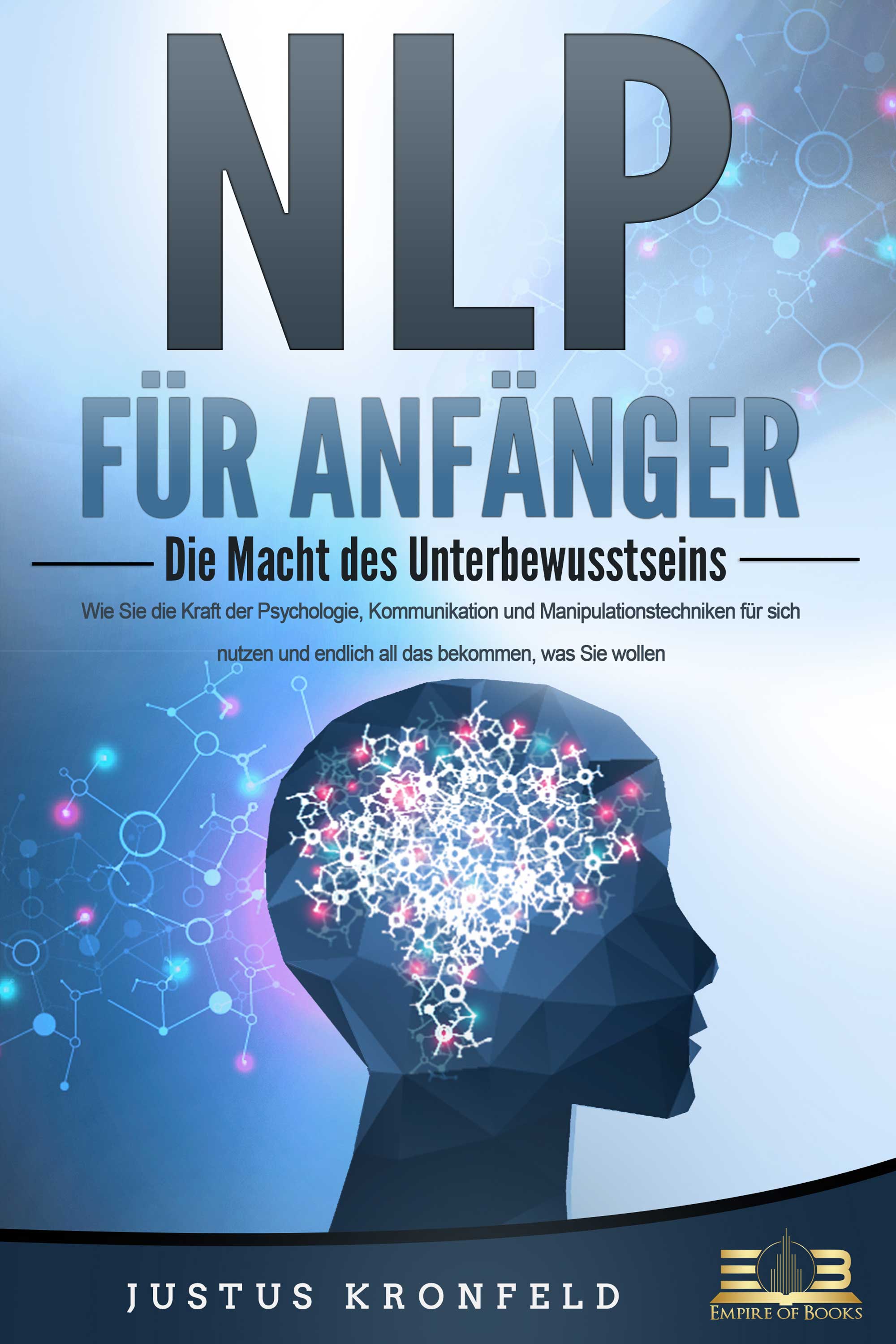 NLP FÜR ANFÄNGER - Die Macht des Unterbewusstseins: Wie Sie die Kraft der Psychologie, Kommunikation und Manipulationstechniken für sich nutzen und...