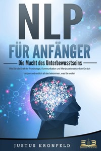 NLP FÜR ANFÄNGER - Die Macht des Unterbewusstseins: Wie Sie die Kraft der Psychologie, Kommunikation und Manipulationstechniken für sich nutzen und endlich all das bekommen, was Sie wollen - Justus Kronfeld - ebook