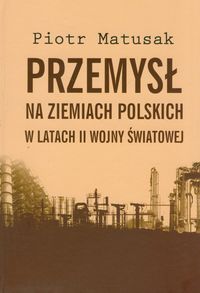Przemysł na ziemiach polskich w latach II wojny światowej Tom 1 - Matusak Piotr - książka