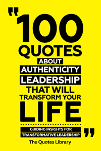 100 Quotes About Authentic Leadership That Will Transform Your Life - Guiding Insights For Transformative Leadership - The Quotes Library - ebook