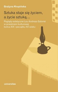 Sztuka staje się życiem, a życie sztuką… - Grażyna Krupińska - książka