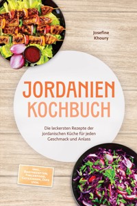 Jordanien Kochbuch: Die leckersten Rezepte der jordanischen Küche für jeden Geschmack und Anlass - inkl. Brotrezepten, Fingerfood, Getränken, Dips uvm. - Josefine Khoury - ebook