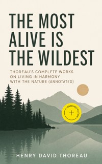 The Most Alive is the Wildest – Thoreau's Complete Works on Living in Harmony with the Nature (Annotated) - Henry David Thoreau - ebook