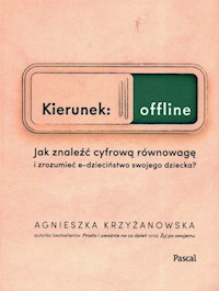 Kierunek: offline. Jak znaleźć cyfrową równowagę i zrozumieć e-dzieciństwo swojego dziecka? - Agnieszka Krzyżanowska - książka