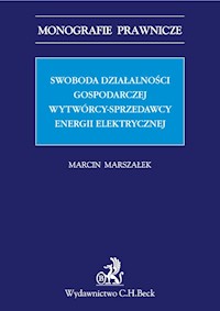 Swoboda działalności gospodarczej wytwórcy - sprzedawcy energii elektrycznej - Marcin Marszałek - książka