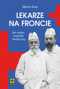 Lekarze na froncie. Jak działania wojenne zmieniły medycynę - Martin King - książka