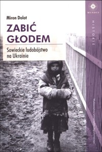 Zabić głodem. Sowieckie ludobójstwo na Ukrainie - Miron Dolot - książka