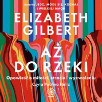 Aż do rzeki. Opowieść o miłości, stracie i wyzwoleniu - Elizabeth Gilbert - ebook + audiobook + książka