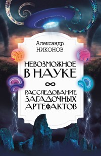 Невозможное в науке: расследование загадочных артефактов - Александр Никонов - ebook